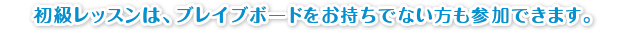初級レッスンは、ブレイブボードをお持ちでない方も参加できます。