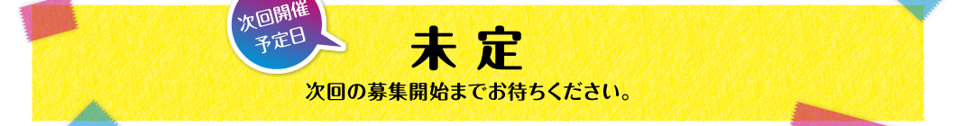 次回開催予定日　未定　次回の募集開始までお待ちください。