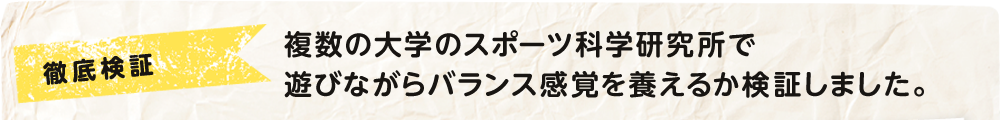 徹底検証　複数の大学のスポーツ科学研究所で遊びながらバランス感覚を養えるか検証しました。