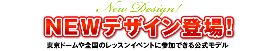 NEWデザイン登場！ 東京ドームや全国のレッスンイベントに参加できる公式モデル